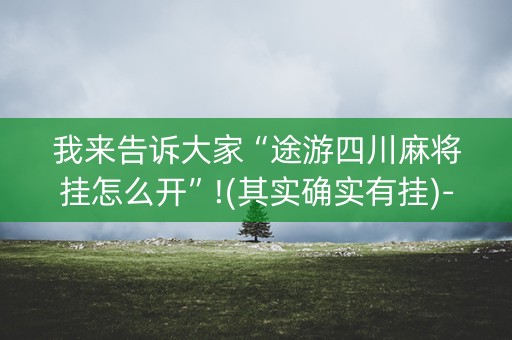 我来告诉大家“途游四川麻将挂怎么开”!(其实确实有挂)-知乎