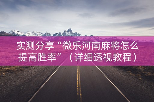 实测分享“微乐河南麻将怎么提高胜率”（详细透视教程）-哔哩哔哩