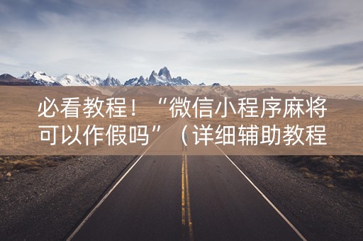 必看教程！“微信小程序麻将可以作假吗”（详细辅助教程）-哔哩哔哩