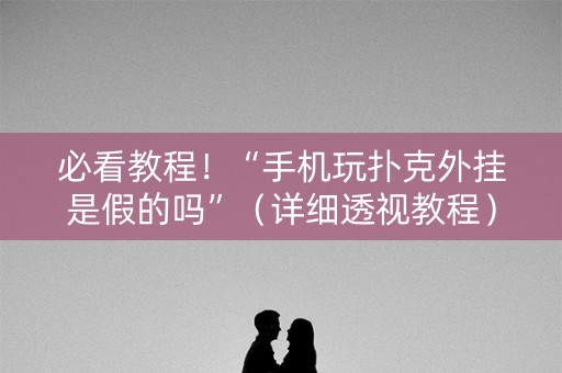 必看教程！“手机玩扑克外挂是假的吗”（详细透视教程）-哔哩哔哩