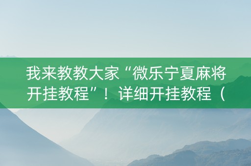 我来教教大家“微乐宁夏麻将开挂教程”！详细开挂教程（确实真的有挂)-知乎