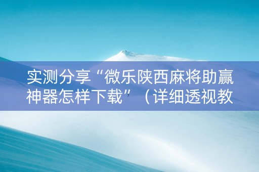 实测分享“微乐陕西麻将助赢神器怎样下载”（详细透视教程）-哔哩哔哩