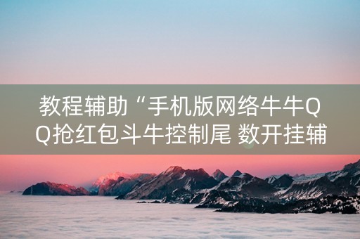 教程辅助“手机版网络牛牛QQ抢红包斗牛控制尾 数开挂辅助”（详细透视教程）-哔哩哔哩