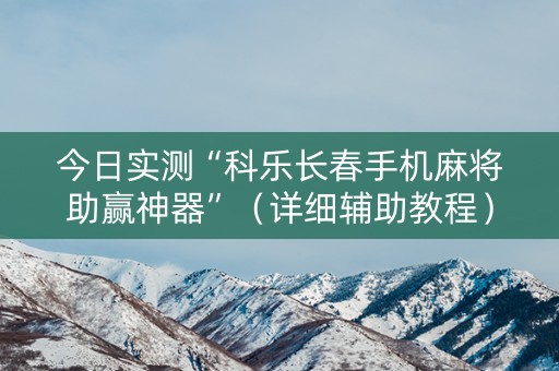 今日实测“科乐长春手机麻将助赢神器”（详细辅助教程）-哔哩哔哩