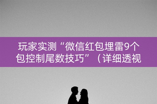 玩家实测“微信红包埋雷9个包控制尾数技巧”（详细透视教程）-哔哩哔哩