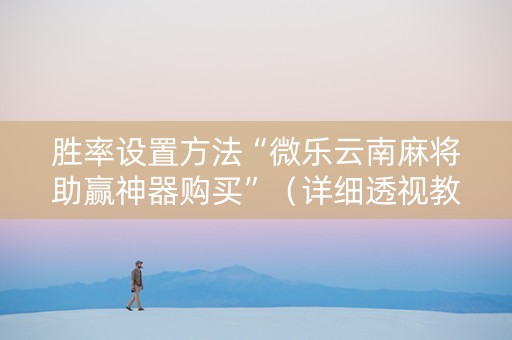 胜率设置方法“微乐云南麻将助赢神器购买”（详细透视教程）-哔哩哔哩