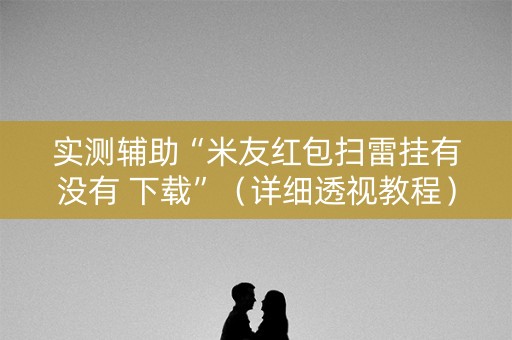 实测辅助“米友红包扫雷挂有没有 下载”（详细透视教程）-哔哩哔哩