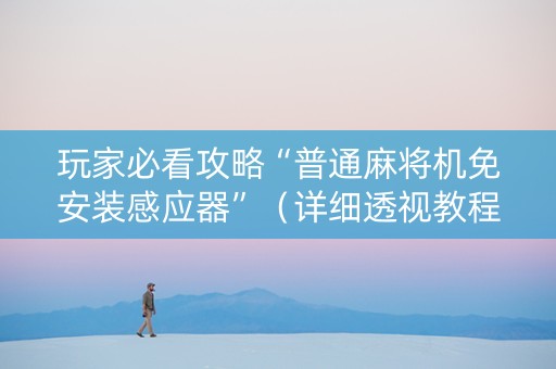玩家必看攻略“普通麻将机免安装感应器”（详细透视教程）-哔哩哔哩