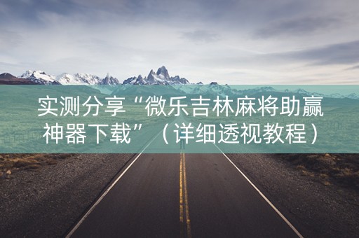 实测分享“微乐吉林麻将助赢神器下载”（详细透视教程）-哔哩哔哩