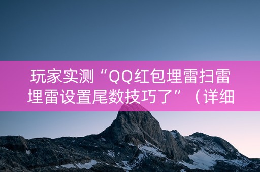 玩家实测“QQ红包埋雷扫雷埋雷设置尾数技巧了”（详细透视教程）-哔哩哔哩
