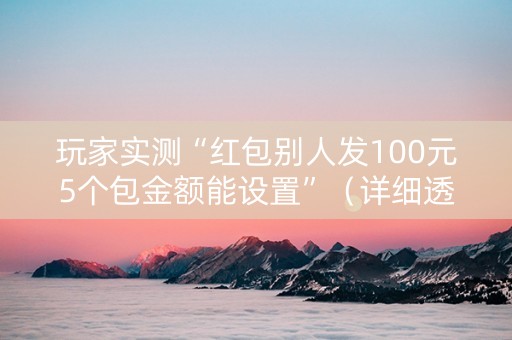 玩家实测“红包别人发100元5个包金额能设置”（详细透视教程）-哔哩哔哩