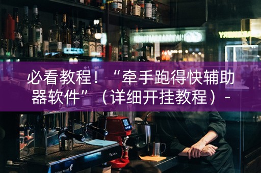 必看教程！“牵手跑得快辅助器软件”（详细开挂教程）-哔哩哔哩