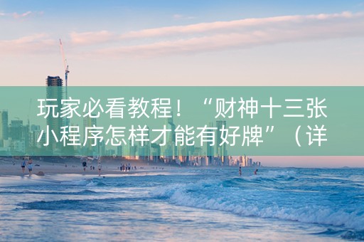 玩家必看教程！“财神十三张小程序怎样才能有好牌”（详细透视教程）-哔哩哔哩