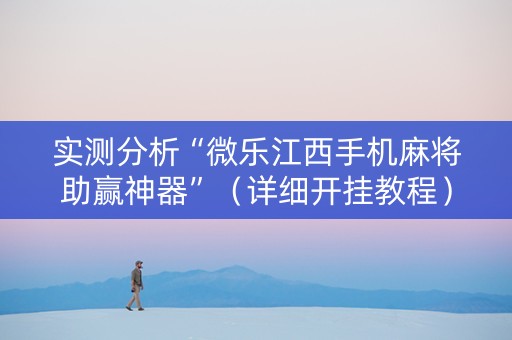 实测分析“微乐江西手机麻将助赢神器”（详细开挂教程）-哔哩哔哩