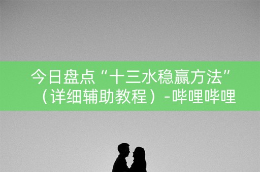 今日盘点“十三水稳赢方法”（详细辅助教程）-哔哩哔哩