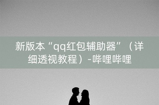 新版本“qq红包辅助器”（详细透视教程）-哔哩哔哩
