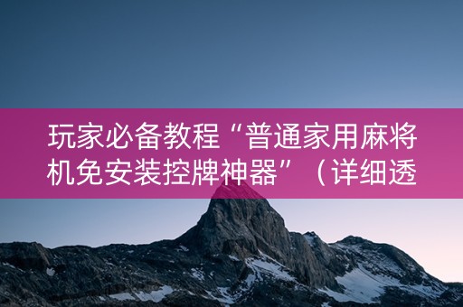 玩家必备教程“普通家用麻将机免安装控牌神器”（详细透视教程）-哔哩哔哩