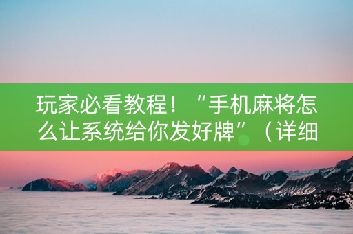 玩家必看教程！“手机麻将怎么让系统给你发好牌”（详细辅助教程）-哔哩哔哩