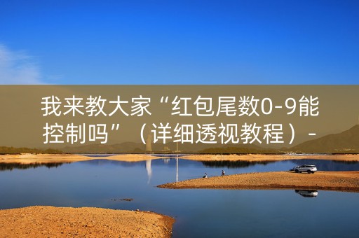 我来教大家“红包尾数0-9能控制吗”（详细透视教程）-哔哩哔哩