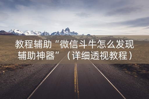 教程辅助“微信斗牛怎么发现辅助神器”（详细透视教程）-哔哩哔哩