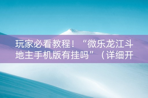 玩家必看教程！“微乐龙江斗地主手机版有挂吗”（详细开挂教程）-哔哩哔哩