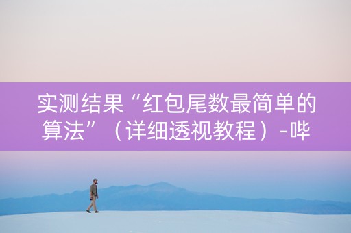 实测结果“红包尾数最简单的算法”（详细透视教程）-哔哩哔哩