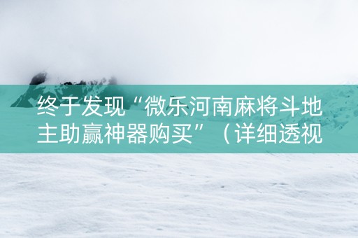 终于发现“微乐河南麻将斗地主助赢神器购买”（详细透视教程）-哔哩哔哩
