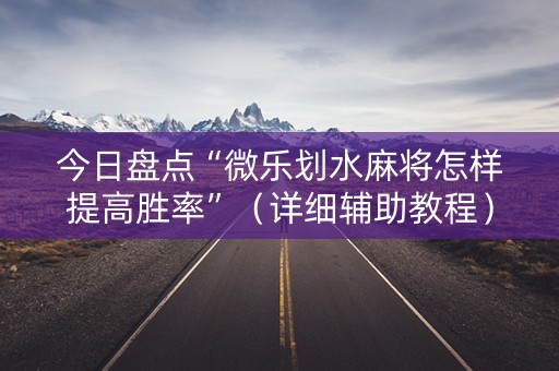 今日盘点“微乐划水麻将怎样提高胜率”（详细辅助教程）-哔哩哔哩