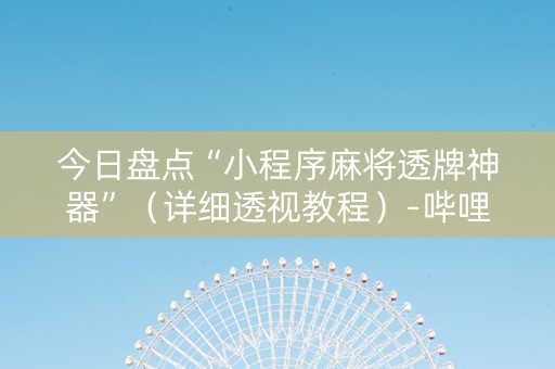 今日盘点“小程序麻将透牌神器”（详细透视教程）-哔哩哔哩