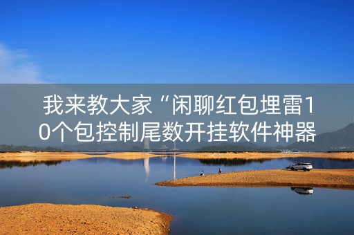 我来教大家“闲聊红包埋雷10个包控制尾数开挂软件神器”（详细透视教程）-哔哩哔哩