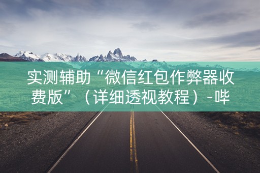 实测辅助“微信红包作弊器收费版”（详细透视教程）-哔哩哔哩