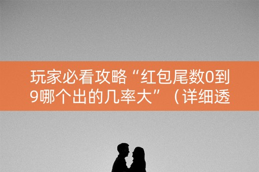 玩家必看攻略“红包尾数0到9哪个出的几率大”（详细透视教程）-哔哩哔哩