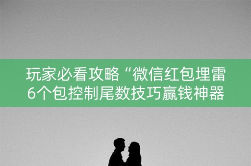 玩家必看攻略“微信红包埋雷6个包控制尾数技巧赢钱神器”（详细透视教程）-哔哩哔哩