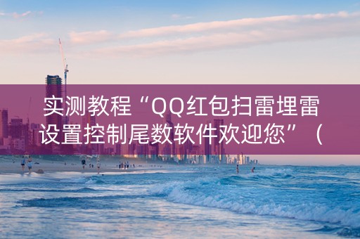 实测教程“QQ红包扫雷埋雷设置控制尾数软件欢迎您”（详细透视教程）-哔哩哔哩