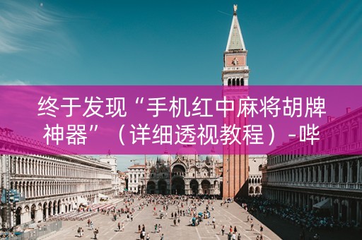 终于发现“手机红中麻将胡牌神器”（详细透视教程）-哔哩哔哩