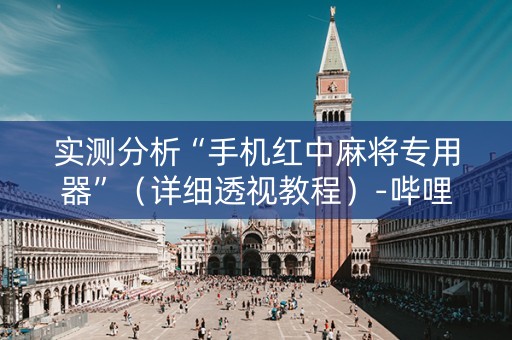 实测分析“手机红中麻将专用器”（详细透视教程）-哔哩哔哩
