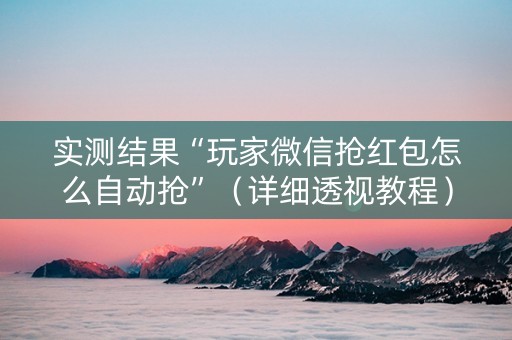 实测结果“玩家微信抢红包怎么自动抢”（详细透视教程）-哔哩哔哩