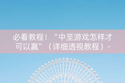 必看教程！“中至游戏怎样才可以赢”（详细透视教程）-哔哩哔哩