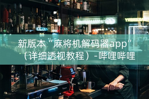新版本“麻将机解码器app”（详细透视教程）-哔哩哔哩