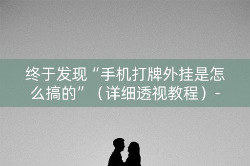 终于发现“手机打牌外挂是怎么搞的”（详细透视教程）-哔哩哔哩