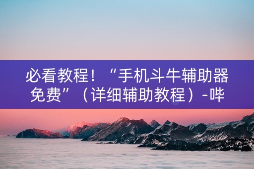 必看教程！“手机斗牛辅助器免费”（详细辅助教程）-哔哩哔哩