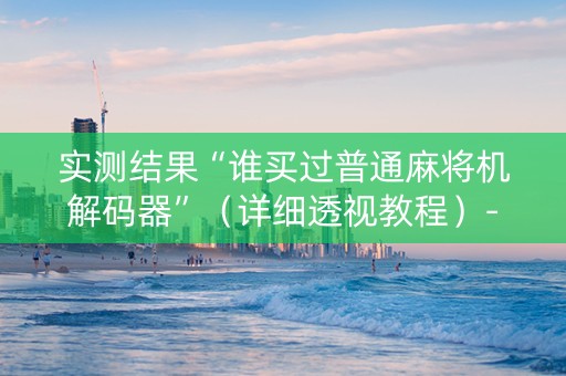 实测结果“谁买过普通麻将机解码器”（详细透视教程）-哔哩哔哩