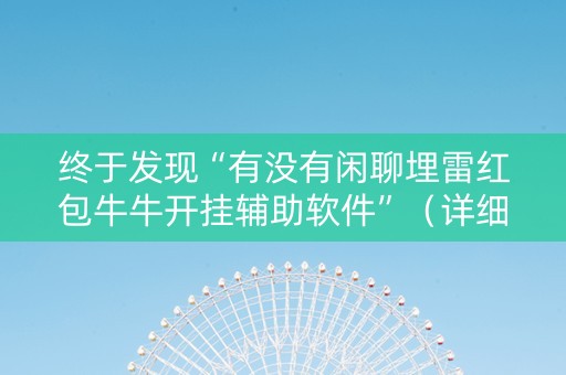 终于发现“有没有闲聊埋雷红包牛牛开挂辅助软件”（详细透视教程）-哔哩哔哩