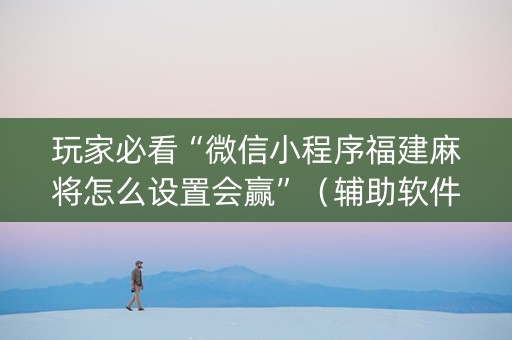 玩家必看“微信小程序福建麻将怎么设置会赢”（辅助软件)