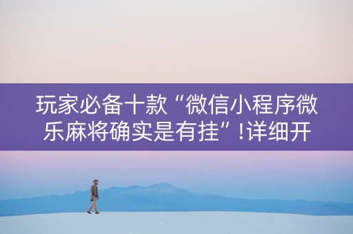 玩家必备十款“微信小程序微乐麻将确实是有挂”!详细开挂教程-知乎