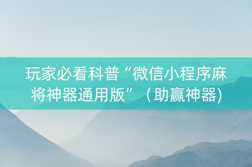 玩家必看科普“微信小程序麻将神器通用版”（助赢神器)