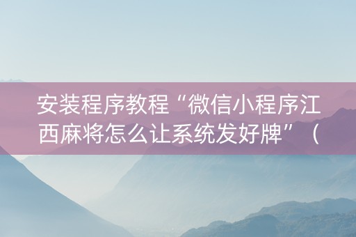 安装程序教程“微信小程序江西麻将怎么让系统发好牌”（怎么能得到好牌)