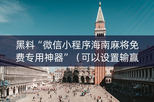 黑料“微信小程序海南麻将免费专用神器”（可以设置输赢吗)
