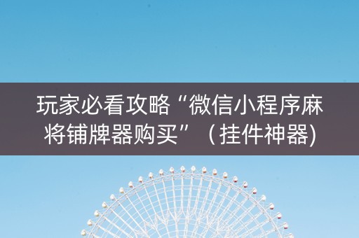 玩家必看攻略“微信小程序麻将铺牌器购买”（挂件神器)