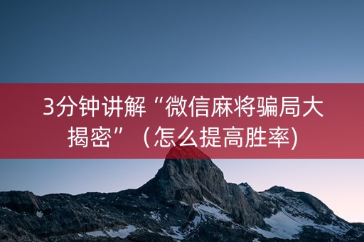 3分钟讲解“微信麻将骗局大揭密”（怎么提高胜率)